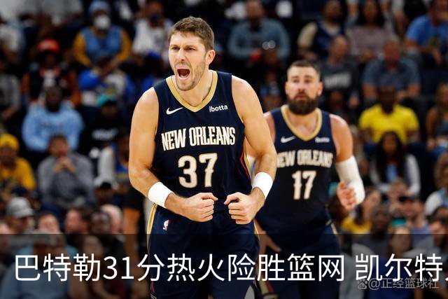 巴特勒31分热火险胜篮网 凯尔特人送猛龙4连败