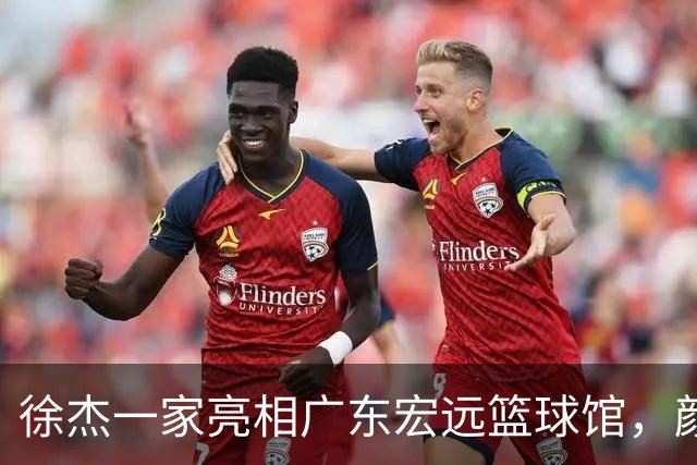 徐杰一家亮相广东宏远篮球馆，颜值高得吓人，姐姐美得像明星
