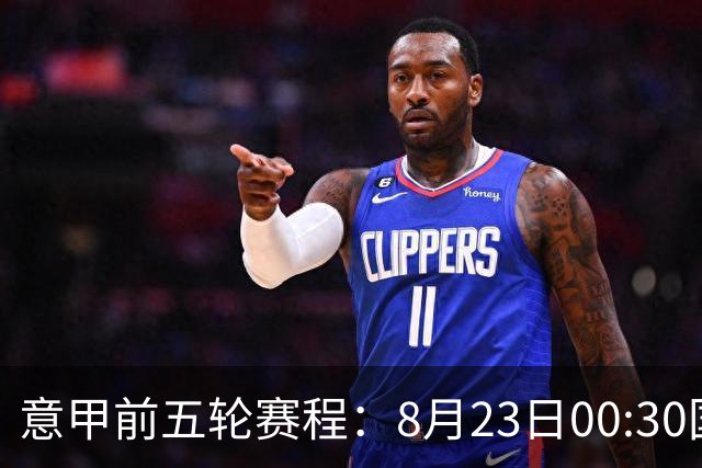 意甲前五轮赛程：8月23日00:30国米vs蒙扎 9月7日02:45尤文vs米兰