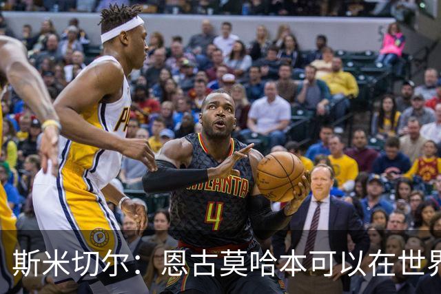 斯米切尔：恩古莫哈本可以在世界杯改变局势，但他能参加下一届