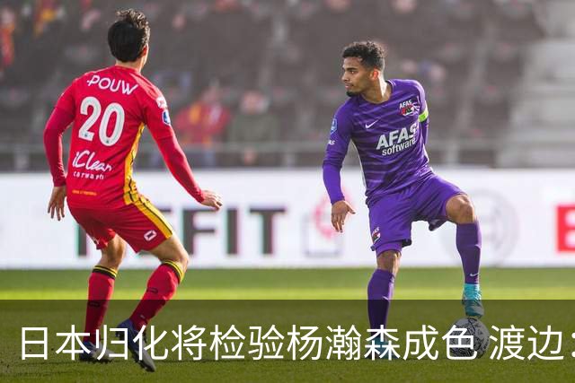 日本归化将检验杨瀚森成色 渡边：有实力击败中国男篮
