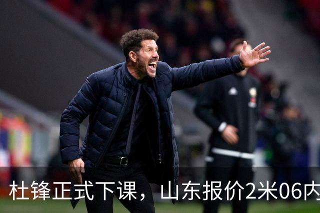 杜锋正式下课，山东报价2米06内线，北控主帅敲定，新疆前锋离队