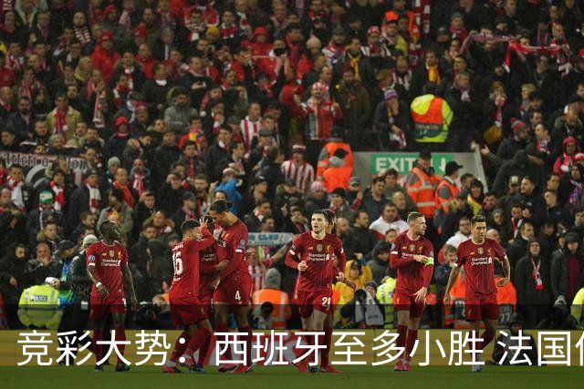 竞彩大势：西班牙至多小胜 法国值得信任