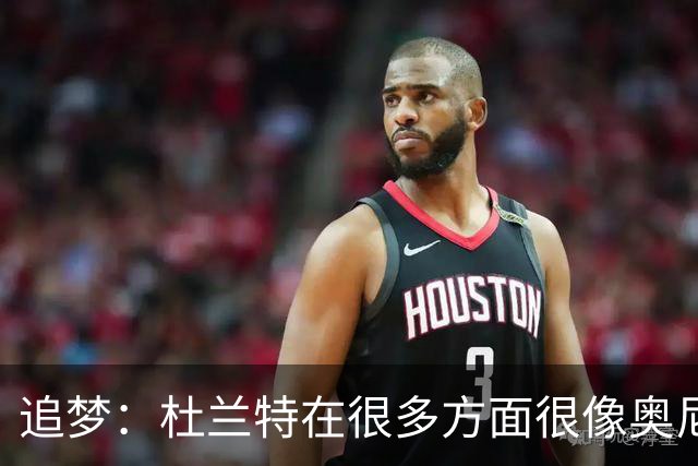 追梦：杜兰特在很多方面很像奥尼尔 他经常会说一些惊人之语！